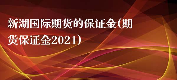 新湖国际期货的保证金(期货保证金2021)_https://www.liaoxian666.com_国际期货开户_第1张