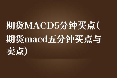 期货MACD5分钟买点(期货macd五分钟买点与卖点)_https://www.liaoxian666.com_期货开户_第1张