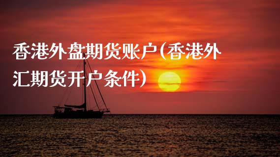 香港外盘期货账户(香港外汇期货开户条件)_https://www.liaoxian666.com_恒指期货开户_第1张
