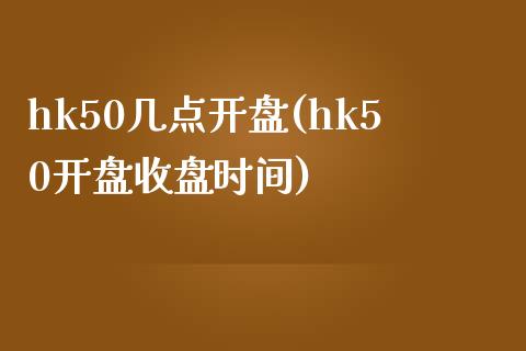 hk50几点开盘(hk50开盘收盘时间)_https://www.liaoxian666.com_期货开户_第1张