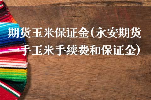 期货玉米保证金(永安期货一手玉米手续费和保证金)_https://www.liaoxian666.com_期货开户_第1张